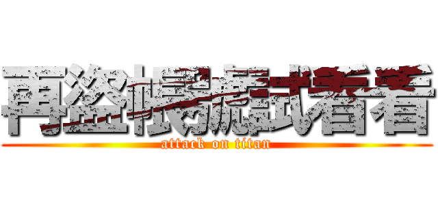 再盜帳號試看看 (attack on titan)