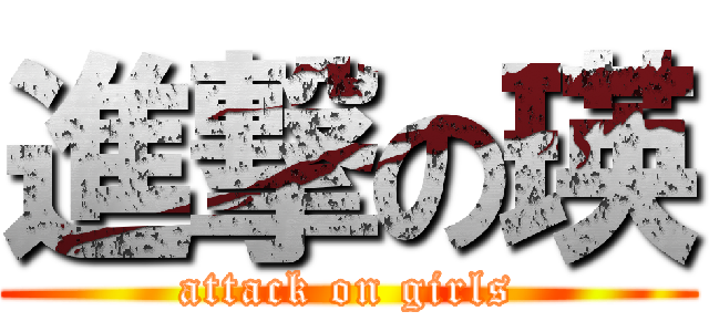進撃の瑛 (attack on girls)