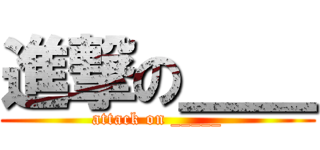 進撃の＿＿ (attack on _____)