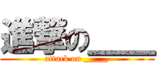 進撃の＿＿ (attack on _____)