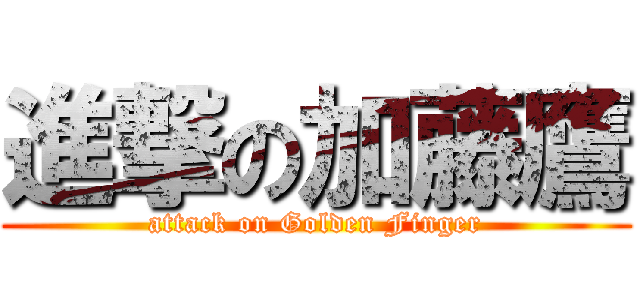 進撃の加藤鷹 (attack on Golden Finger)