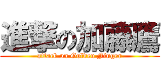 進撃の加藤鷹 (attack on Golden Finger)