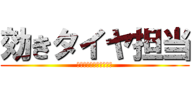 効きタイヤ担当 (古いタイヤはばりうま！)