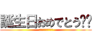 誕生日おめでとう‼︎ (これからもよろしく♪)