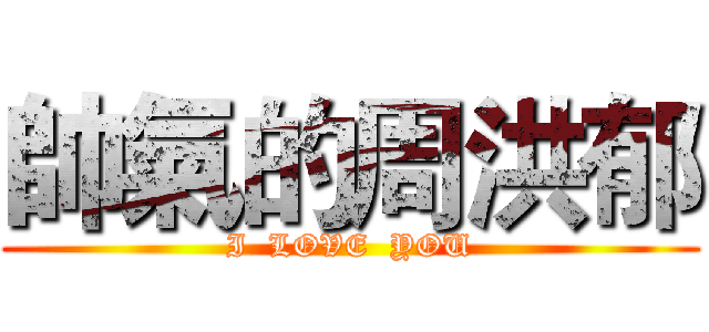 帥氣的周洪郁 (I  LOVE  YOU)