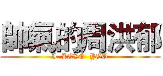 帥氣的周洪郁 (I  LOVE  YOU)