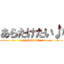 あらたけたい♪ (arataketai♪)