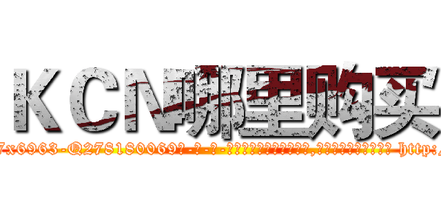 ＫＣＮ哪里购买 (KCN哪里购买【电-186x2687x6963-Q278180069元-吉-药-业】我们做的是长期生意,靠的是老客户长期支持 http://sngk.net/0gbEPd
)