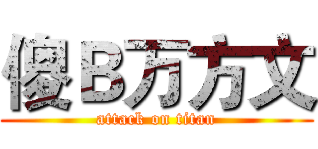 傻Ｂ万方文 (attack on titan)