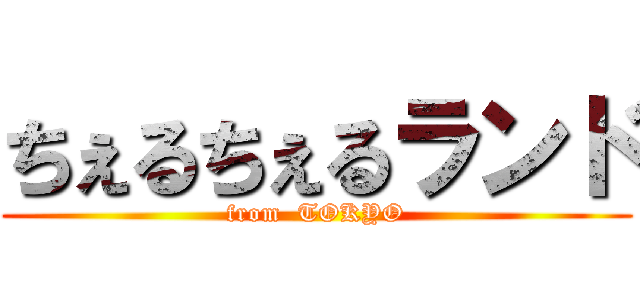 ちぇるちぇるランド (from  TOKYO)