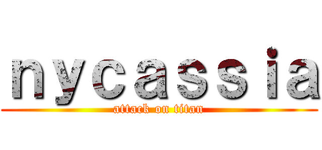 ｎｙｃａｓｓｉａ (attack on titan)