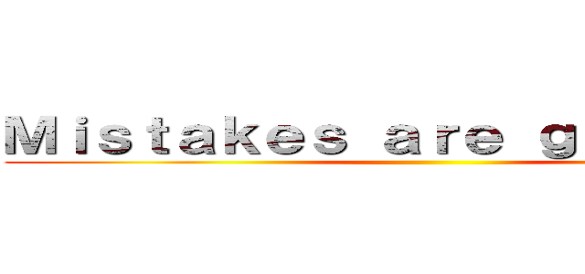 Ｍｉｓｔａｋｅｓ ａｒｅ ｇｒｅａｔｅｒ  ()