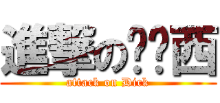 進撃の俞泽西 (attack on Dick)