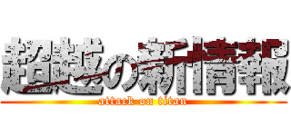 超越の新情報 (attack on titan)