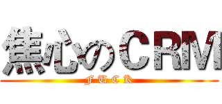 焦心のＣＲＭ (F U C K)