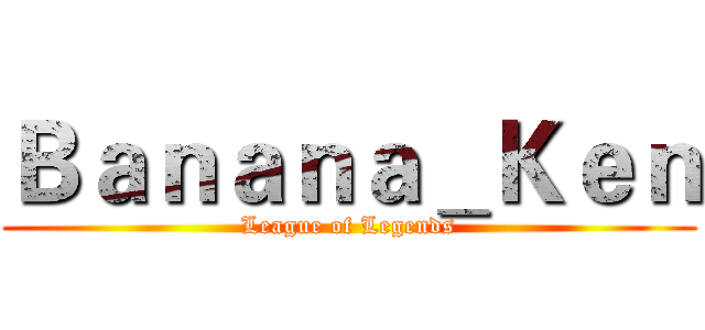 Ｂａｎａｎａ＿Ｋｅｎ (League of Legends)