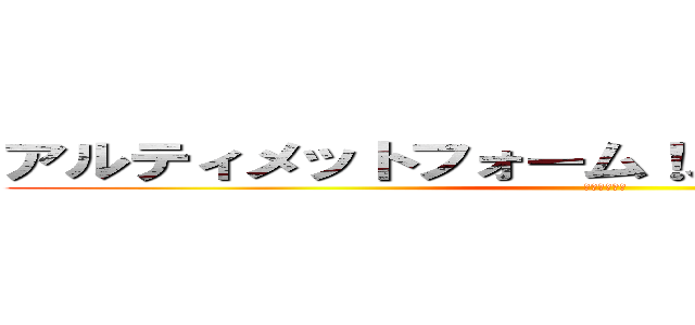 アルティメットフォーム！スペシャルターボ！ (ニセムッコロ)