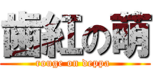 歯紅の萌 (rouge on deppa )