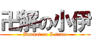 卍解の小伊 (Bankai no I sama)