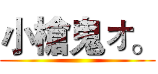 小槍鬼ォ。 ()