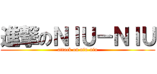 進撃のＮＩＵ－ＮＩＵ (attack on niu-niu)