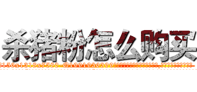 杀猪粉怎么购买 (杀猪粉怎么购买【电.话156x1318x7580-Q1991936399鑫宏药业】我们做的是长期生意,靠的是老客户长期支持
参考消息网2月20日报道 韩媒称，“剩女多、离婚率高的城市，房价一定会上涨。”这是中国经济学家金岩石2016年12月参加在上海举行的房地产相关论坛时说的话。
)