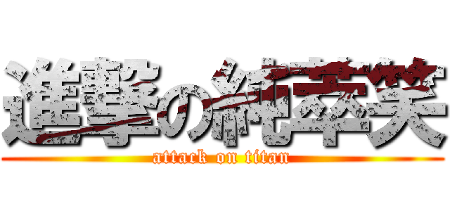 進撃の純萃笑 (attack on titan)