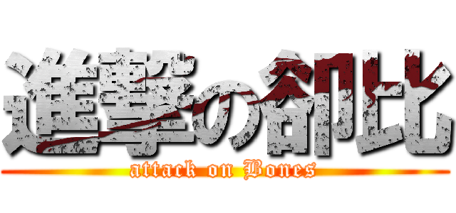 進撃の卻比 (attack on Bones)