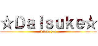 ☆Ｄａｉｓｕｋｅ☆ (I love you)