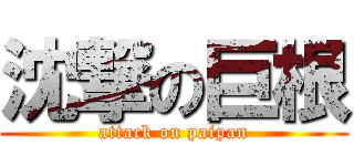 沈撃の巨根 (attack on paipan)