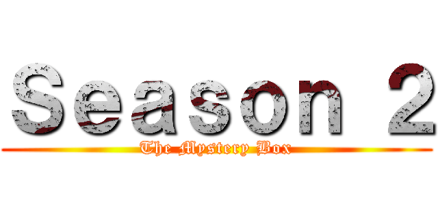 Ｓｅａｓｏｎ ２ (The Mystery Box)