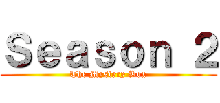 Ｓｅａｓｏｎ ２ (The Mystery Box)