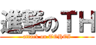 進撃のＴＨ (attack on TOHEI)
