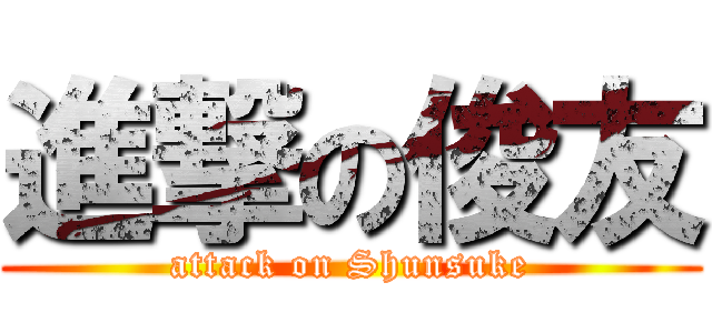 進撃の俊友 (attack on Shunsuke)