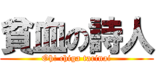 貧血の詩人 (Oh! chiga tarinai)