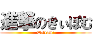 進撃のきぃぽむ (Welcome)