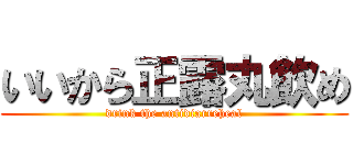 いいから正露丸飲め (drink the antidiarreheal)