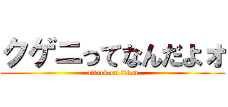 クゲニってなんだよォ (attack on titan)