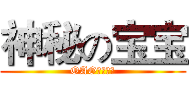 神秘の宝宝 (OAO！！！！)