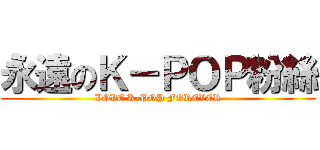 永遠のＫ－ＰＯＰ粉絲 (LOVE K-POP FOREVER)
