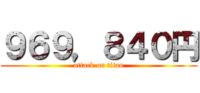 ９６９，８４０円 (attack on titan)