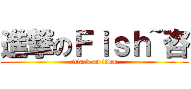 進撃のＦｉｓｈ~咨 (attack on titan)