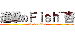 進撃のＦｉｓｈ~咨 (attack on titan)