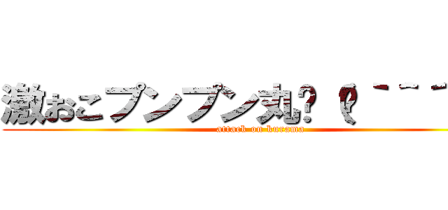 激おこプンプン丸٩（๑｀＾´๑）۶ (attack on kurama)