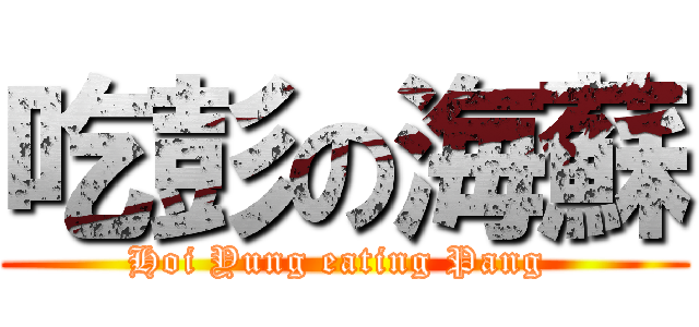 吃彭の海蘇 (Hoi Yung eating Pang )