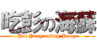 吃彭の海蘇 (Hoi Yung eating Pang )