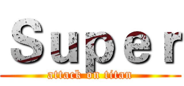 Ｓｕｐｅｒ (attack on titan)