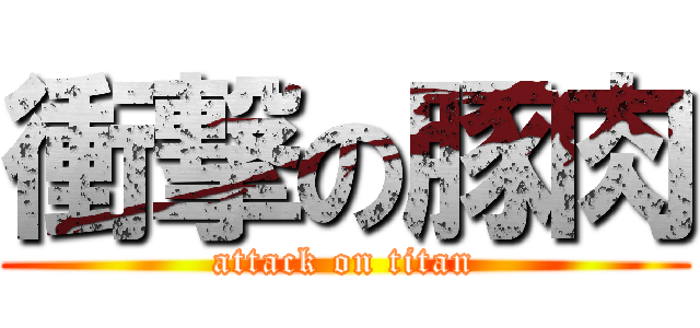 衝撃の豚肉 (attack on titan)