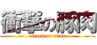 衝撃の豚肉 (attack on titan)