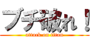 ブチ破れ！ (attack on titan)